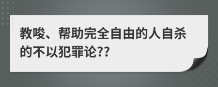 教唆、帮助完全自由的人自杀的不以犯罪论??