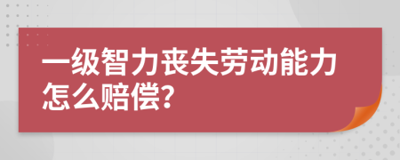 一级智力丧失劳动能力怎么赔偿？