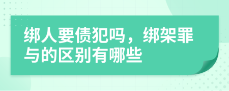 绑人要债犯吗，绑架罪与的区别有哪些