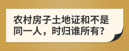 农村房子土地证和不是同一人，时归谁所有？