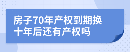 房子70年产权到期换十年后还有产权吗