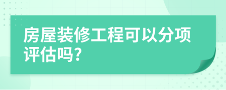 房屋装修工程可以分项评估吗?