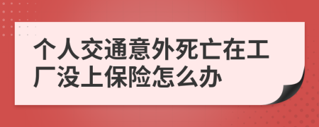 个人交通意外死亡在工厂没上保险怎么办