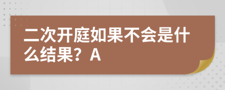 二次开庭如果不会是什么结果？A