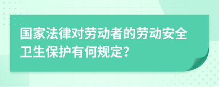 国家法律对劳动者的劳动安全卫生保护有何规定？