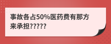 事故各占50%医药费有那方来承担?????