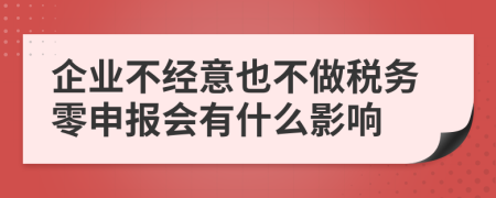 企业不经意也不做税务零申报会有什么影响