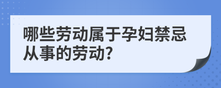 哪些劳动属于孕妇禁忌从事的劳动?