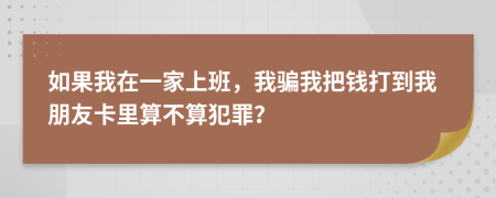 如果我在一家上班，我骗我把钱打到我朋友卡里算不算犯罪？