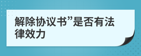 解除协议书”是否有法律效力