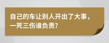 自己的车让别人开出了大事，一死三伤谁负责？