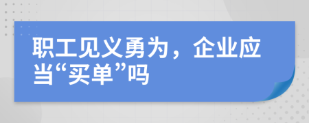 职工见义勇为，企业应当“买单”吗