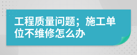 工程质量问题；施工单位不维修怎么办