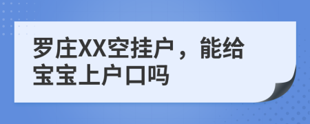 罗庄XX空挂户，能给宝宝上户口吗