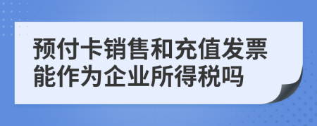 预付卡销售和充值发票能作为企业所得税吗