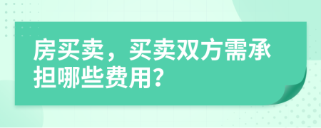 房买卖，买卖双方需承担哪些费用？