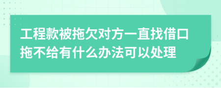 工程款被拖欠对方一直找借口拖不给有什么办法可以处理