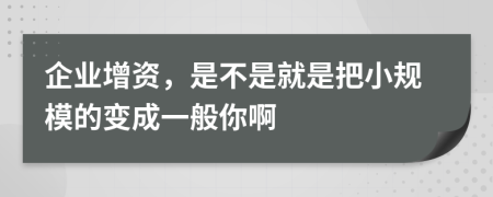 企业增资，是不是就是把小规模的变成一般你啊
