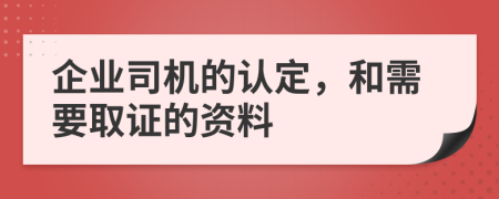 企业司机的认定，和需要取证的资料