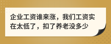企业工资谁来涨，我们工资实在太低了，扣了养老没多少