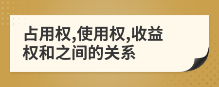 占用权,使用权,收益权和之间的关系