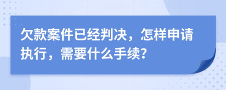 欠款案件已经判决，怎样申请执行，需要什么手续？