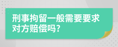 刑事拘留一般需要要求对方赔偿吗?