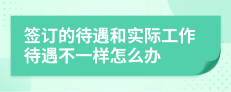 签订的待遇和实际工作待遇不一样怎么办