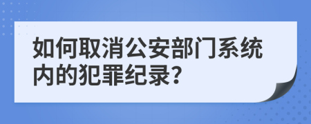 如何取消公安部门系统内的犯罪纪录？