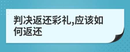 判决返还彩礼,应该如何返还