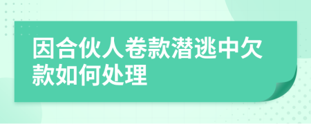 因合伙人卷款潜逃中欠款如何处理