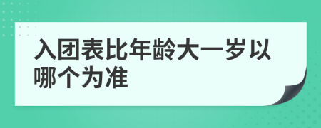 入团表比年龄大一岁以哪个为准