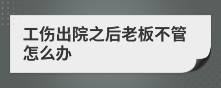 工伤出院之后老板不管怎么办