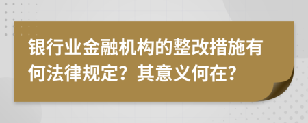 银行业金融机构的整改措施有何法律规定？其意义何在？