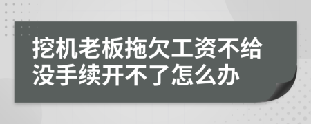 挖机老板拖欠工资不给没手续开不了怎么办