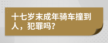 十七岁末成年骑车撞到人，犯罪吗？