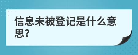 信息未被登记是什么意思？