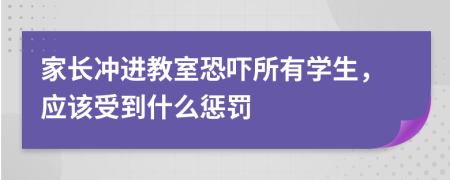 家长冲进教室恐吓所有学生，应该受到什么惩罚