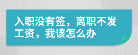 入职没有签，离职不发工资，我该怎么办