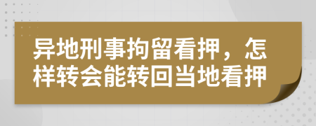 异地刑事拘留看押，怎样转会能转回当地看押