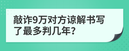 敲诈9万对方谅解书写了最多判几年？