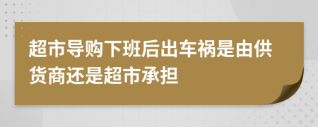 超市导购下班后出车祸是由供货商还是超市承担