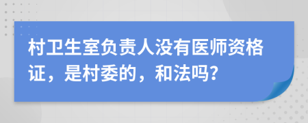 村卫生室负责人没有医师资格证，是村委的，和法吗？