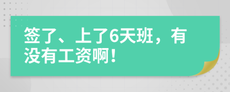 签了、上了6天班，有没有工资啊！