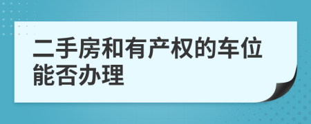 二手房和有产权的车位能否办理