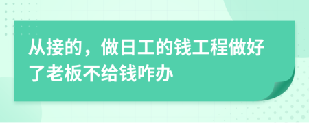 从接的，做日工的钱工程做好了老板不给钱咋办