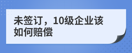 未签订，10级企业该如何赔偿