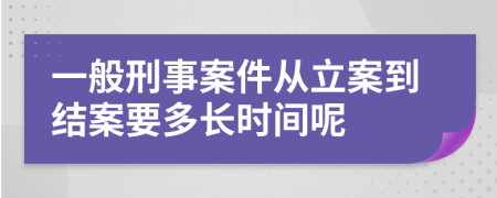 一般刑事案件从立案到结案要多长时间呢
