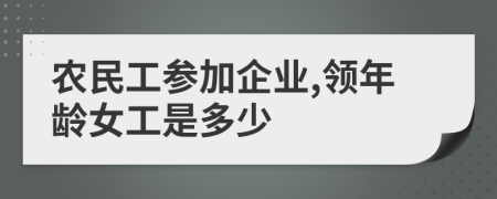 农民工参加企业,领年龄女工是多少