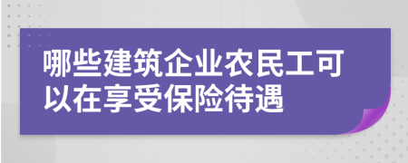 哪些建筑企业农民工可以在享受保险待遇